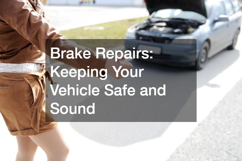 Brake Repairs  Keeping Your Vehicle Safe and Sound