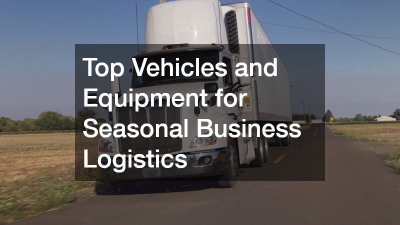 Top Vehicles and Equipment for Seasonal Business Logistics