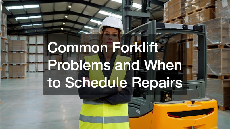 Common Forklift Problems and When to Schedule Repairs